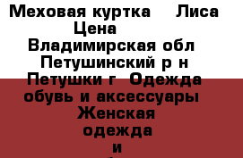 Меховая куртка  ( Лиса)  › Цена ­ 8 000 - Владимирская обл., Петушинский р-н, Петушки г. Одежда, обувь и аксессуары » Женская одежда и обувь   . Владимирская обл.